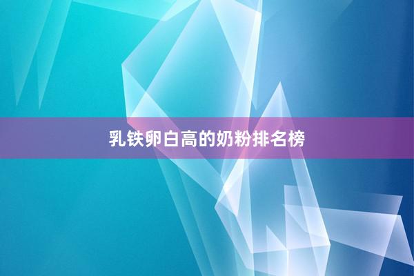 乳铁卵白高的奶粉排名榜