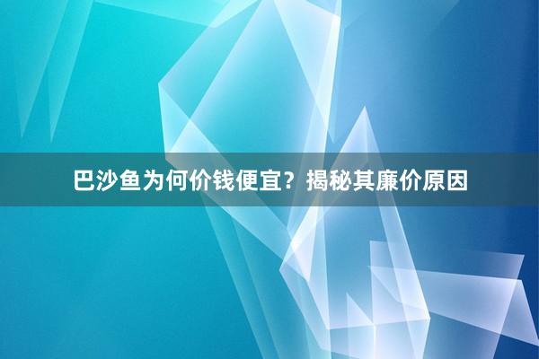 巴沙鱼为何价钱便宜？揭秘其廉价原因
